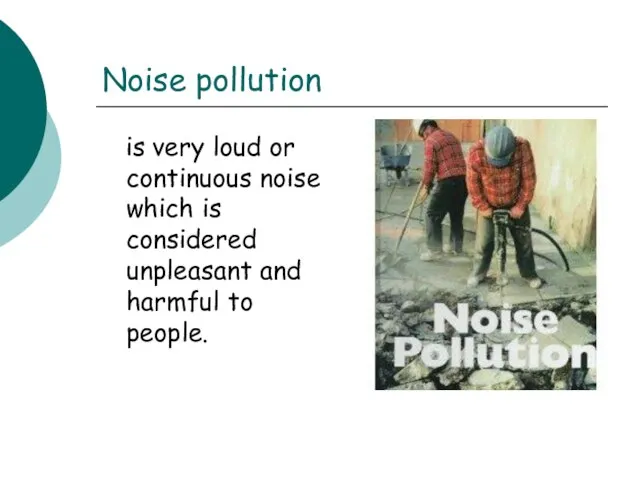 Noise pollution is very loud or continuous noise which is considered unpleasant and harmful to people.