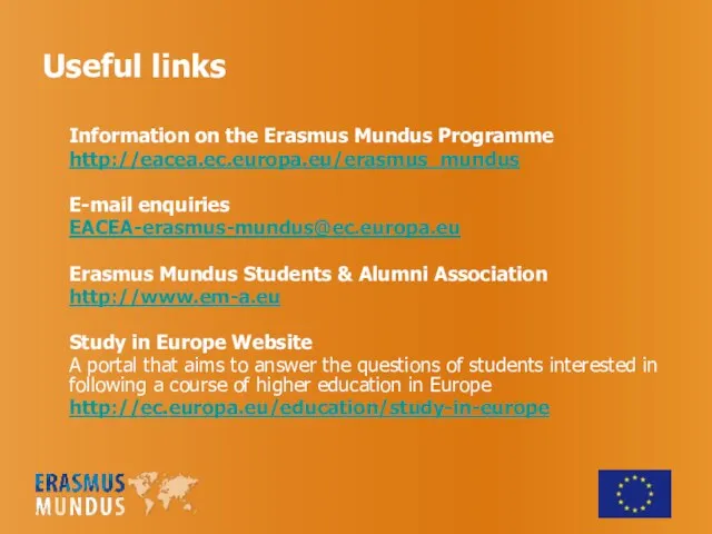 Useful links Information on the Erasmus Mundus Programme http://eacea.ec.europa.eu/erasmus_mundus E-mail enquiries EACEA-erasmus-mundus@ec.europa.eu