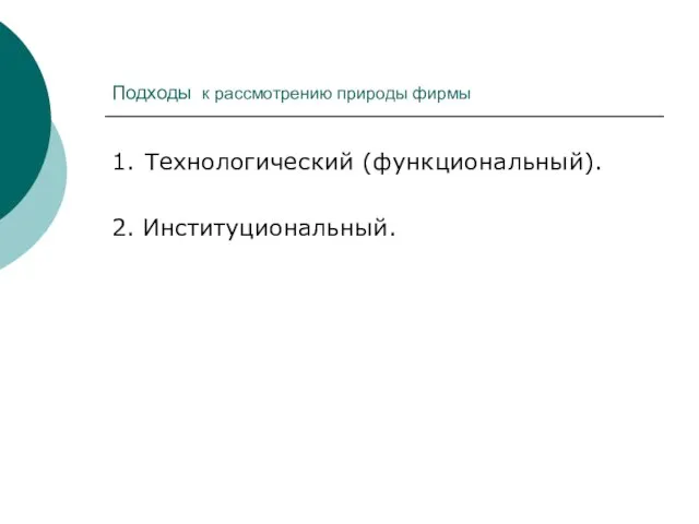 Подходы к рассмотрению природы фирмы 1. Технологический (функциональный). 2. Институциональный.