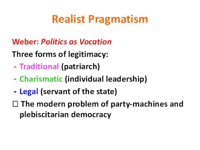 Realist Pragmatism Weber: Politics as Vocation Three forms of legitimacy: Traditional (patriarch)