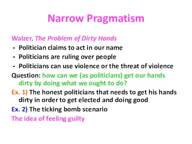 Narrow Pragmatism Walzer, The Problem of Dirty Hands Politician claims to act