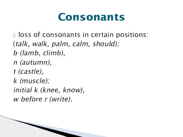 loss of consonants in certain positions: (talk, walk, palm, calm, should); b