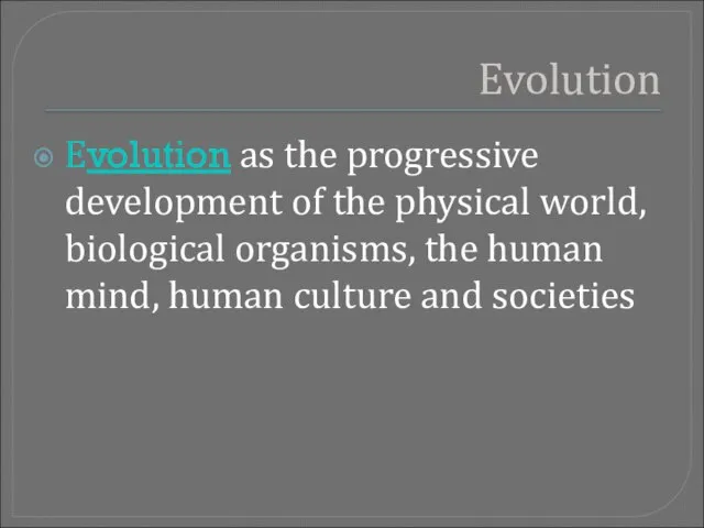Evolution Evolution as the progressive development of the physical world, biological organisms,