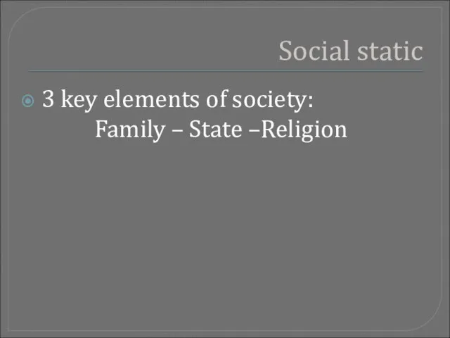 Social static 3 key elements of society: Family – State –Religion