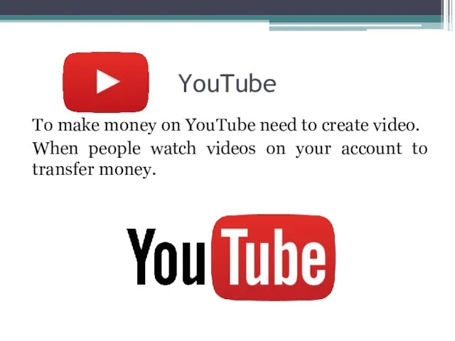 YouTube To make money on YouTube need to create video. When people