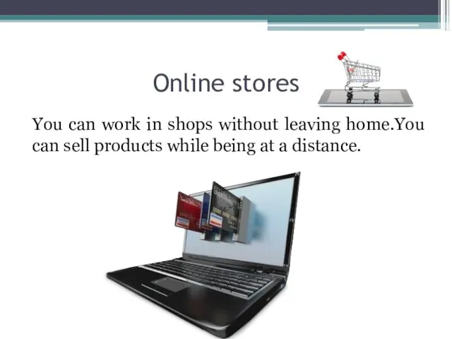 Online stores You can work in shops without leaving home.You can sell