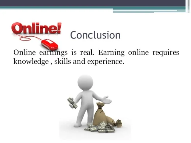 Conclusion Online earnings is real. Earning online requires knowledge , skills and experience.