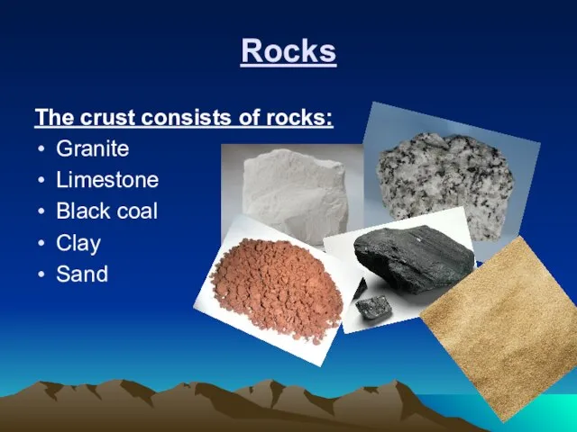 Rocks The crust consists of rocks: Granite Limestone Black coal Clay Sand