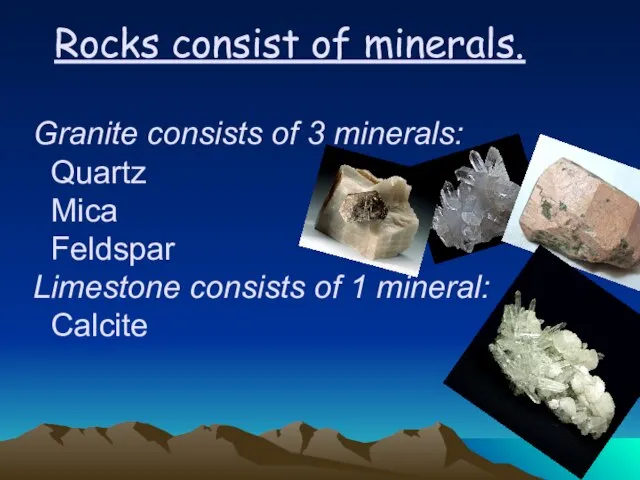 Rocks consist of minerals. Granite consists of 3 minerals: Quartz Mica Feldspar