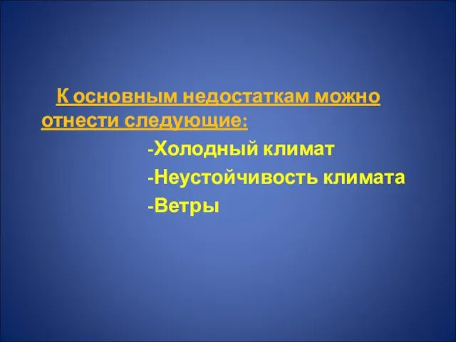 К основным недостаткам можно отнести следующие: -Холодный климат -Неустойчивость климата -Ветры