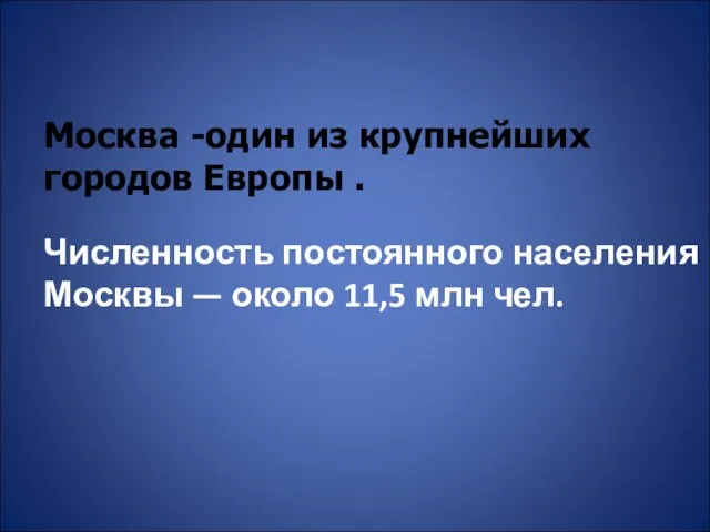 Москва -один из крупнейших городов Европы . Численность постоянного населения Москвы — около 11,5 млн чел.