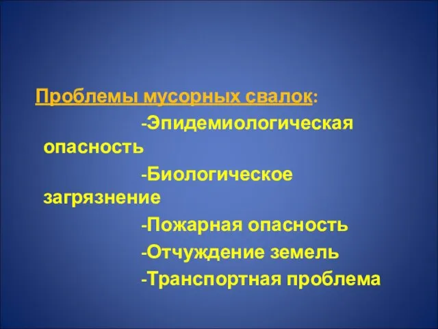 Проблемы мусорных свалок: -Эпидемиологическая опасность -Биологическое загрязнение -Пожарная опасность -Отчуждение земель -Транспортная проблема