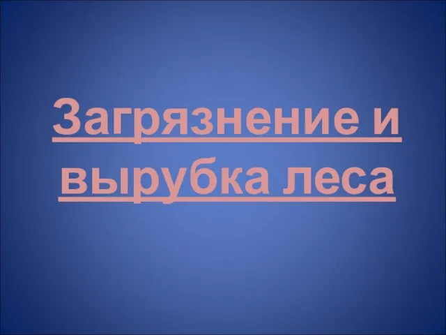 Загрязнение и вырубка леса