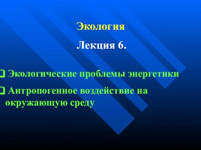 Экология Лекция 6. Экологические проблемы энергетики Антропогенное воздействие на окружающую среду