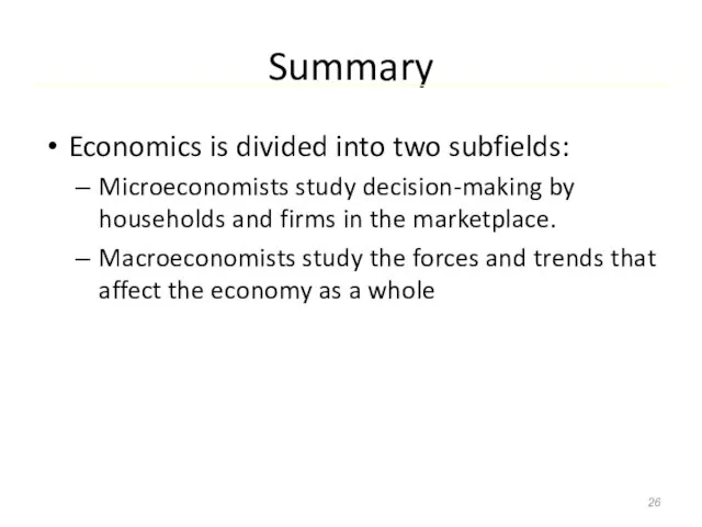 Summary Economics is divided into two subfields: Microeconomists study decision-making by households