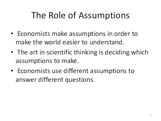 The Role of Assumptions Economists make assumptions in order to make the