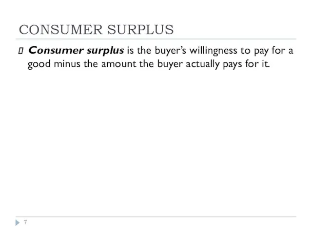 CONSUMER SURPLUS Consumer surplus is the buyer’s willingness to pay for a