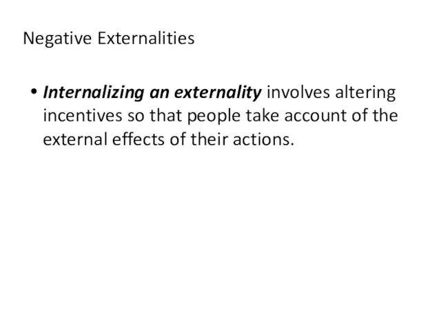 Negative Externalities Internalizing an externality involves altering incentives so that people take