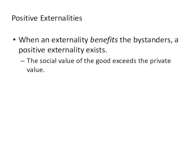 Positive Externalities When an externality benefits the bystanders, a positive externality exists.