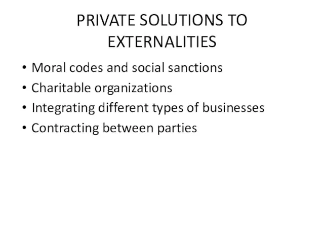 PRIVATE SOLUTIONS TO EXTERNALITIES Moral codes and social sanctions Charitable organizations Integrating