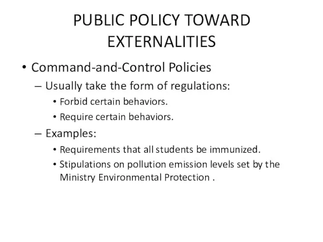 PUBLIC POLICY TOWARD EXTERNALITIES Command-and-Control Policies Usually take the form of regulations: