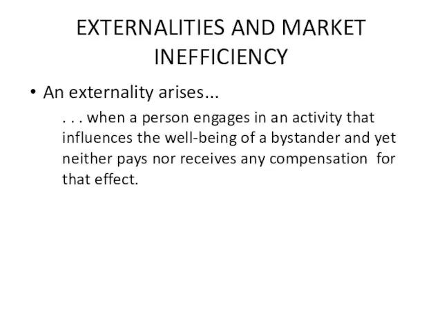 EXTERNALITIES AND MARKET INEFFICIENCY An externality arises... . . . when a
