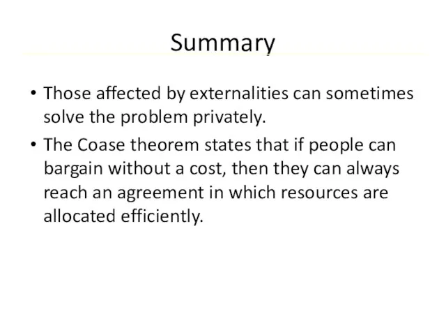 Summary Those affected by externalities can sometimes solve the problem privately. The