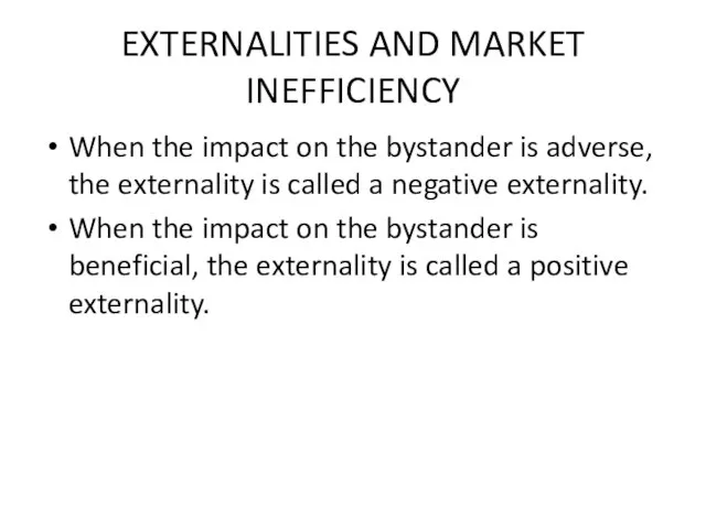 EXTERNALITIES AND MARKET INEFFICIENCY When the impact on the bystander is adverse,