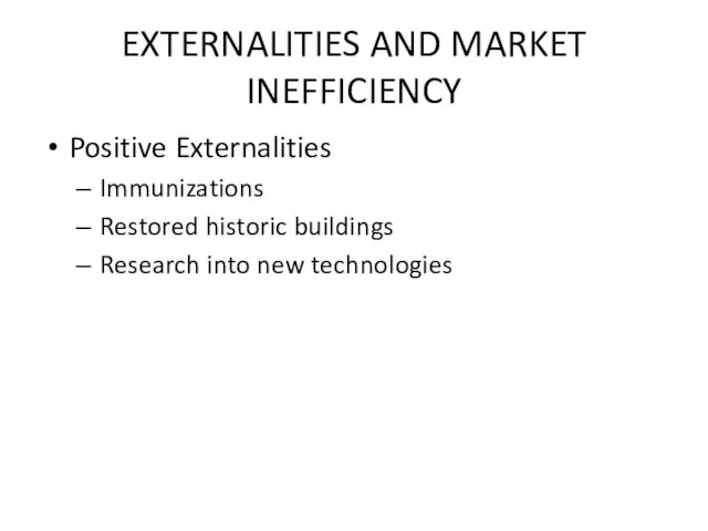 EXTERNALITIES AND MARKET INEFFICIENCY Positive Externalities Immunizations Restored historic buildings Research into new technologies