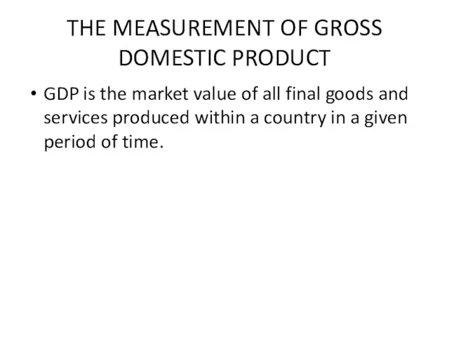 THE MEASUREMENT OF GROSS DOMESTIC PRODUCT GDP is the market value of