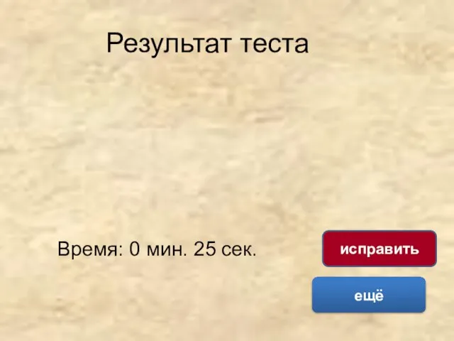 Результат теста Время: 0 мин. 25 сек. ещё исправить