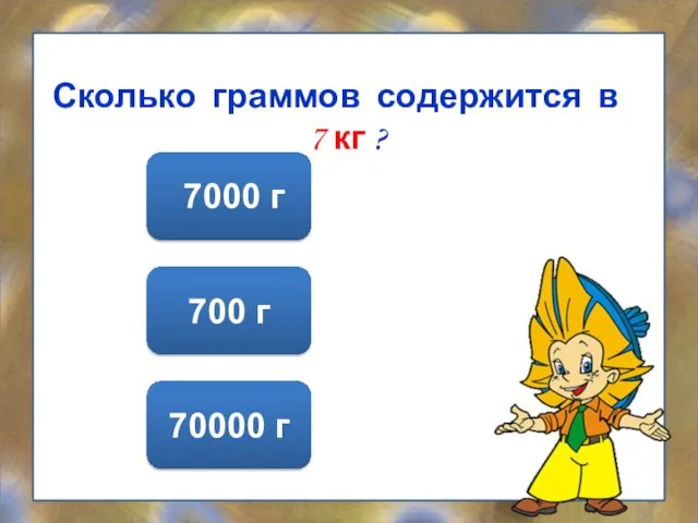 Сколько граммов содержится в 7 кг ? 7000 г 700 г 70000 г