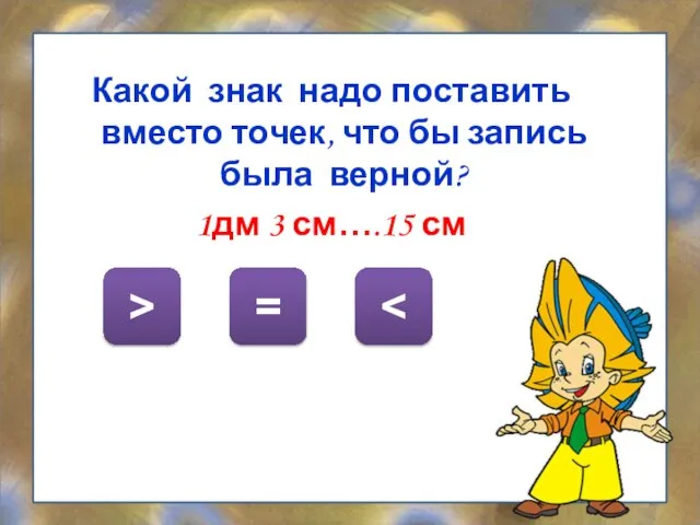 Какой знак надо поставить вместо точек, что бы запись была верной? 1дм