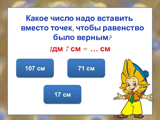 Какое число надо вставить вместо точек, чтобы равенство было верным? 1дм 7