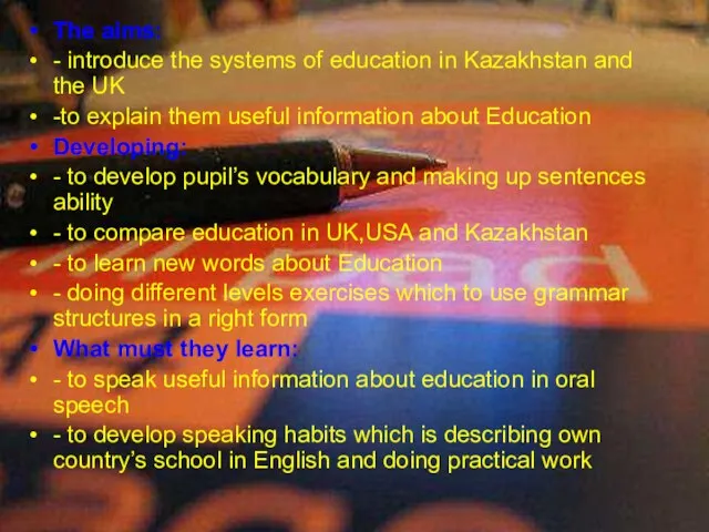 The aims: - introduce the systems of education in Kazakhstan and the