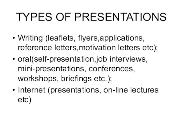 TYPES OF PRESENTATIONS Writing (leaflets, flyers,applications, reference letters,motivation letters etc); oral(self-presentation,job interviews,