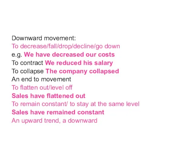 Downward movement: To decrease/fall/drop/decline/go down e.g. We have decreased our costs To