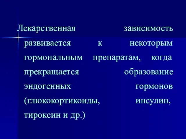 Лекарственная зависимость развивается к некоторым гормональным препаратам, когда прекращается образование эндогенных гормонов