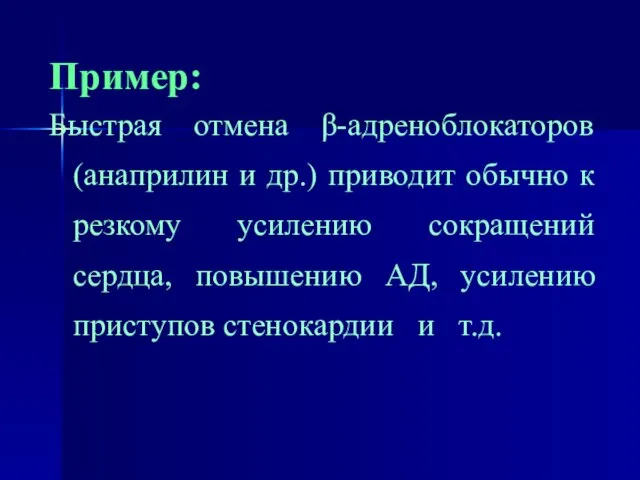 Пример: Быстрая отмена β-адреноблокаторов (анаприлин и др.) приводит обычно к резкому усилению