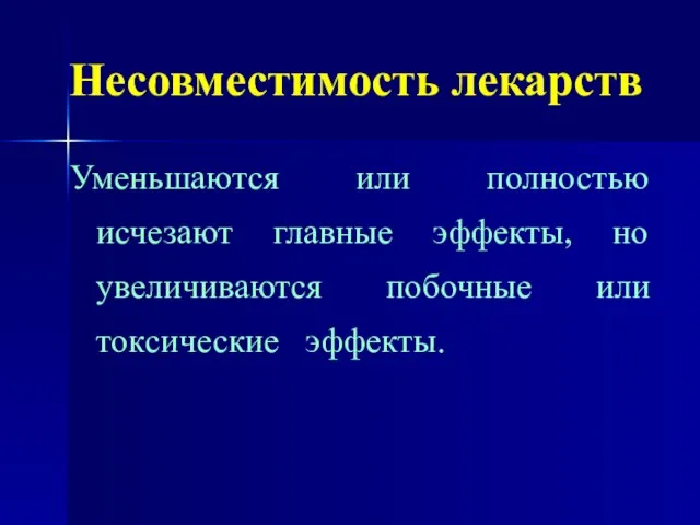 Несовместимость лекарств Уменьшаются или полностью исчезают главные эффекты, но увеличиваются побочные или токсические эффекты.