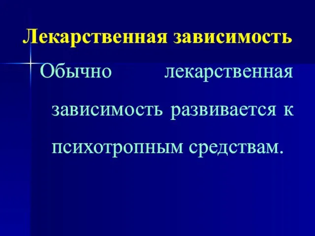 Лекарственная зависимость Обычно лекарственная зависимость развивается к психотропным средствам.