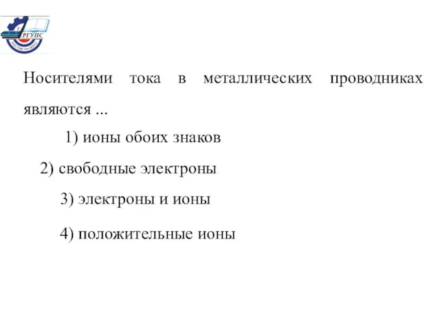 Носителями тока в металлических проводниках являются ... 1) ионы обоих знаков 2)