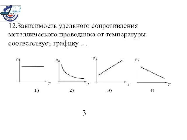 12.Зависимость удельного сопротивления металлического проводника от температуры соответствует графику … 3