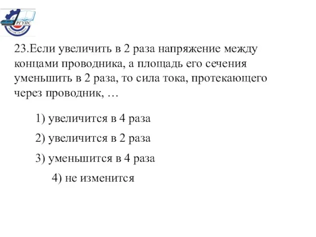 23.Если увеличить в 2 раза напряжение между концами проводника, а площадь его