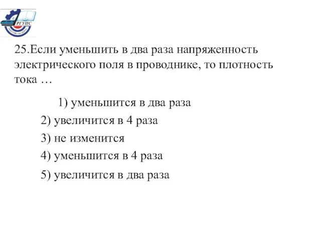 25.Если уменьшить в два раза напряженность электрического поля в проводнике, то плотность