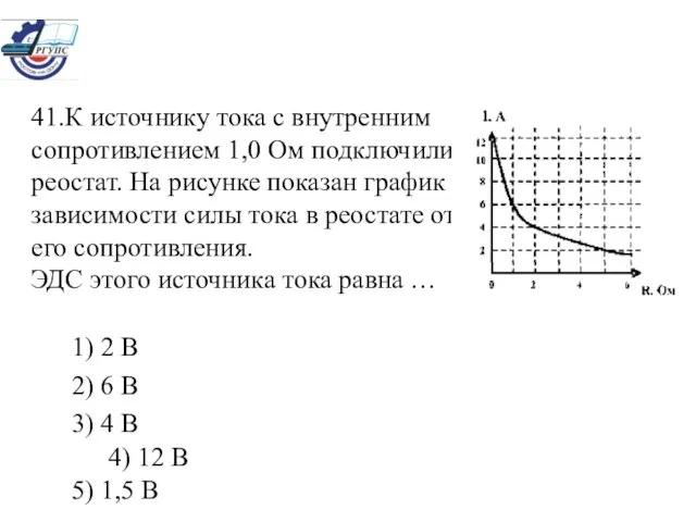 41.К источнику тока с внутренним сопротивлением 1,0 Ом подключили реостат. На рисунке