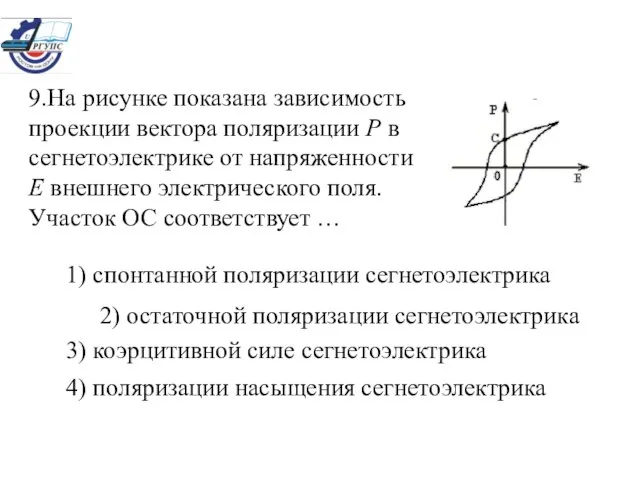 9.На рисунке показана зависимость проекции вектора поляризации Р в сегнетоэлектрике от напряженности