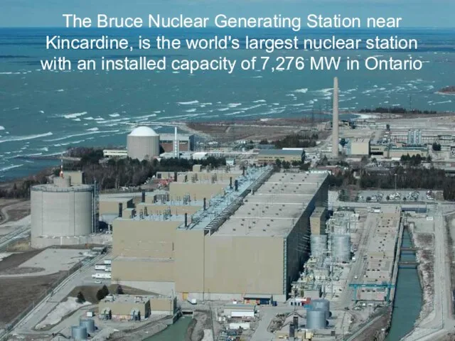 The Bruce Nuclear Generating Station near Kincardine, is the world's largest nuclear