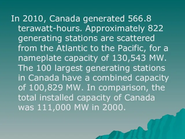 In 2010, Canada generated 566.8 terawatt-hours. Approximately 822 generating stations are scattered