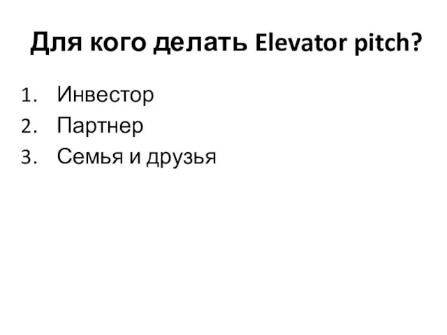 Для кого делать Elevator pitch? Инвестор Партнер Семья и друзья